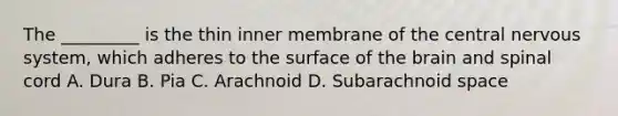 The _________ is the thin inner membrane of the central nervous system, which adheres to the surface of the brain and spinal cord A. Dura B. Pia C. Arachnoid D. Subarachnoid space