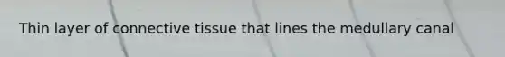Thin layer of connective tissue that lines the medullary canal
