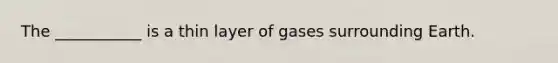 The ___________ is a thin layer of gases surrounding Earth.