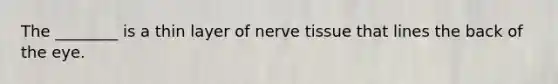 The ________ is a thin layer of nerve tissue that lines the back of the eye.