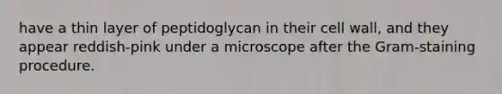 have a thin layer of peptidoglycan in their cell wall, and they appear reddish-pink under a microscope after the Gram-staining procedure.