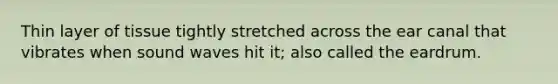 Thin layer of tissue tightly stretched across the ear canal that vibrates when sound waves hit it; also called the eardrum.
