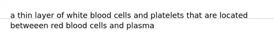 a thin layer of white blood cells and platelets that are located betweeen red blood cells and plasma