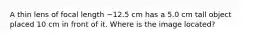 A thin lens of focal length −12.5 cm has a 5.0 cm tall object placed 10 cm in front of it. Where is the image located?