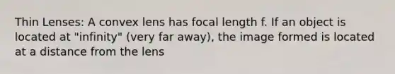 Thin Lenses: A convex lens has focal length f. If an object is located at "infinity" (very far away), the image formed is located at a distance from the lens