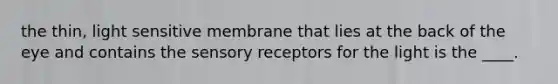 the thin, light sensitive membrane that lies at the back of the eye and contains the sensory receptors for the light is the ____.