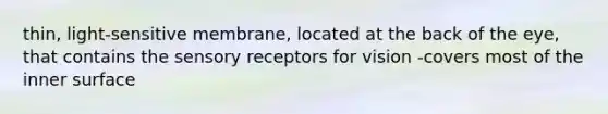 thin, light-sensitive membrane, located at the back of the eye, that contains the sensory receptors for vision -covers most of the inner surface