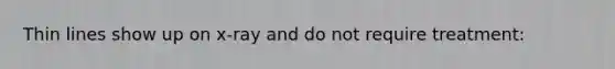 Thin lines show up on x-ray and do not require treatment: