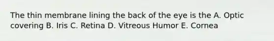 The thin membrane lining the back of the eye is the A. Optic covering B. Iris C. Retina D. Vitreous Humor E. Cornea