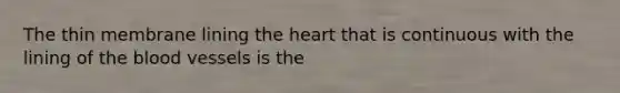 The thin membrane lining the heart that is continuous with the lining of the blood vessels is the