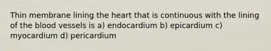 Thin membrane lining the heart that is continuous with the lining of the blood vessels is a) endocardium b) epicardium c) myocardium d) pericardium