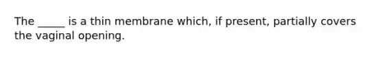 The _____ is a thin membrane which, if present, partially covers the vaginal opening.