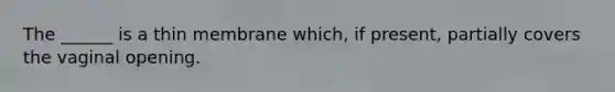 The ______ is a thin membrane which, if present, partially covers the vaginal opening.