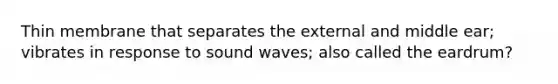 Thin membrane that separates the external and middle ear; vibrates in response to sound waves; also called the eardrum?