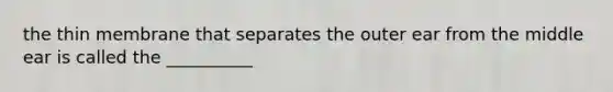 the thin membrane that separates the outer ear from the middle ear is called the __________