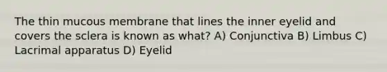 The thin mucous membrane that lines the inner eyelid and covers the sclera is known as what? A) Conjunctiva B) Limbus C) Lacrimal apparatus D) Eyelid
