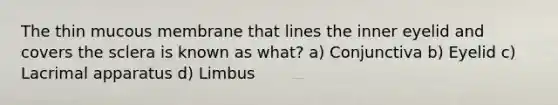 The thin mucous membrane that lines the inner eyelid and covers the sclera is known as what? a) Conjunctiva b) Eyelid c) Lacrimal apparatus d) Limbus