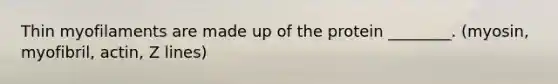 Thin myofilaments are made up of the protein ________. (myosin, myofibril, actin, Z lines)