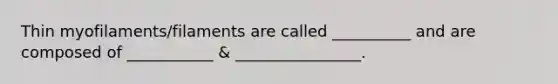 Thin myofilaments/filaments are called __________ and are composed of ___________ & ________________.