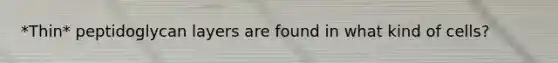 *Thin* peptidoglycan layers are found in what kind of cells?
