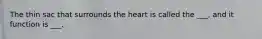 The thin sac that surrounds the heart is called the ___, and it function is ___.