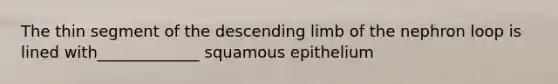 The thin segment of the descending limb of the nephron loop is lined with_____________ squamous epithelium