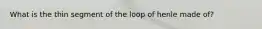 What is the thin segment of the loop of henle made of?