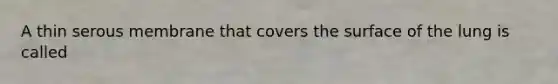 A thin serous membrane that covers the surface of the lung is called