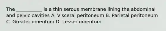 The ___________ is a thin serous membrane lining the abdominal and pelvic cavities A. Visceral peritoneum B. Parietal peritoneum C. Greater omentum D. Lesser omentum