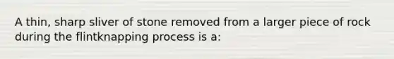 A thin, sharp sliver of stone removed from a larger piece of rock during the flintknapping process is a: