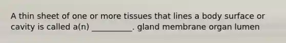 A thin sheet of one or more tissues that lines a body surface or cavity is called a(n) __________. gland membrane organ lumen