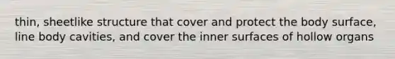 thin, sheetlike structure that cover and protect the body surface, line body cavities, and cover the inner surfaces of hollow organs