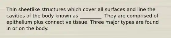 Thin sheetlike structures which cover all surfaces and line the cavities of the body known as _________. They are comprised of epithelium plus connective tissue. Three major types are found in or on the body.