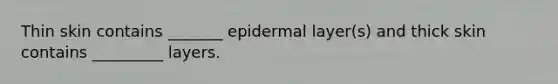 Thin skin contains _______ epidermal layer(s) and thick skin contains _________ layers.