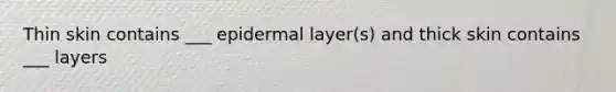 Thin skin contains ___ epidermal layer(s) and thick skin contains ___ layers