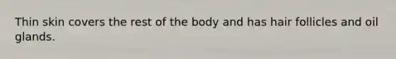 Thin skin covers the rest of the body and has hair follicles and oil glands.