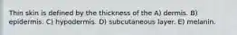 Thin skin is defined by the thickness of the A) dermis. B) epidermis. C) hypodermis. D) subcutaneous layer. E) melanin.