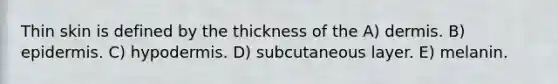 Thin skin is defined by the thickness of the A) dermis. B) epidermis. C) hypodermis. D) subcutaneous layer. E) melanin.