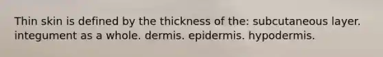 Thin skin is defined by the thickness of the: subcutaneous layer. integument as a whole. dermis. epidermis. hypodermis.