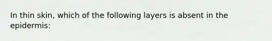 In thin skin, which of the following layers is absent in the epidermis: