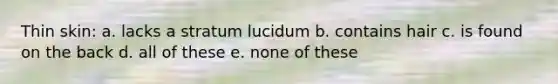 Thin skin: a. lacks a stratum lucidum b. contains hair c. is found on the back d. all of these e. none of these