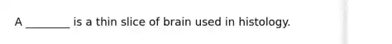 A ________ is a thin slice of brain used in histology.