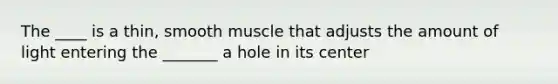 The ____ is a thin, smooth muscle that adjusts the amount of light entering the _______ a hole in its center