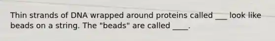 Thin strands of DNA wrapped around proteins called ___ look like beads on a string. The "beads" are called ____.