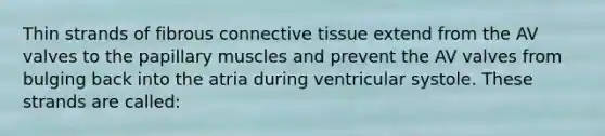 Thin strands of fibrous connective tissue extend from the AV valves to the papillary muscles and prevent the AV valves from bulging back into the atria during ventricular systole. These strands are called: