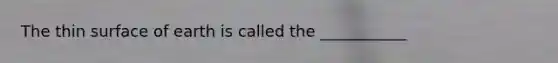 The thin surface of earth is called the ___________