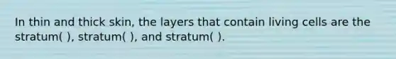 In thin and thick skin, the layers that contain living cells are the stratum( ), stratum( ), and stratum( ).