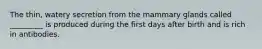 The thin, watery secretion from the mammary glands called _________ is produced during the first days after birth and is rich in antibodies.