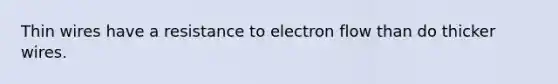 Thin wires have a resistance to electron flow than do thicker wires.