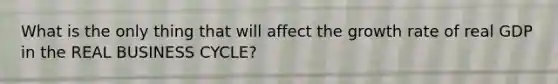 What is the only thing that will affect the growth rate of real GDP in the REAL BUSINESS CYCLE?